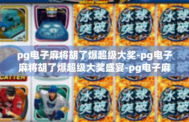 pg电子麻将胡了爆超级大奖-pg电子麻将胡了爆超级大奖盛宴-pg电子麻将胡了爆超级大奖