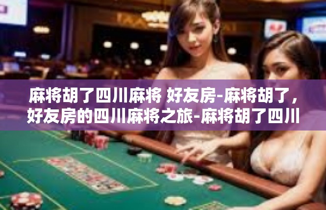 麻将胡了四川麻将 好友房-麻将胡了，好友房的四川麻将之旅-麻将胡了四川麻将 好友房