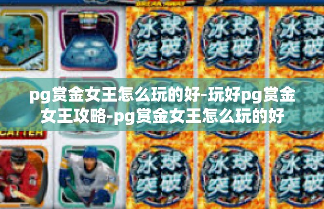 pg赏金女王怎么玩的好-玩好pg赏金女王攻略-pg赏金女王怎么玩的好