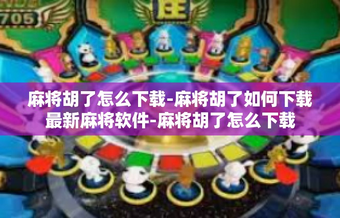 麻将胡了怎么下载-麻将胡了如何下载最新麻将软件-麻将胡了怎么下载