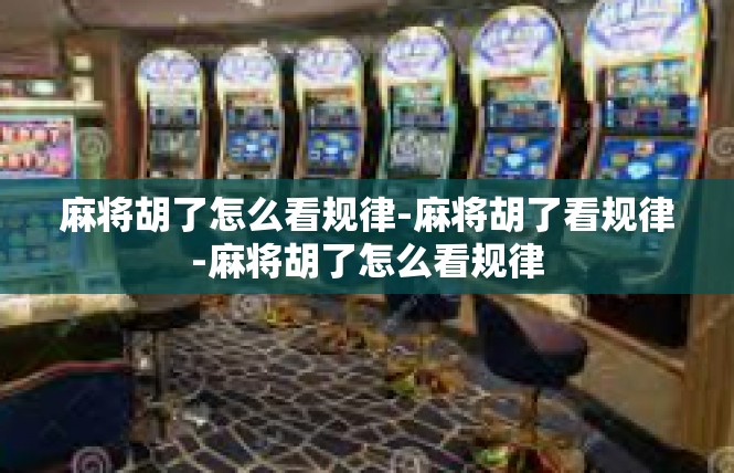 麻将胡了怎么看规律-麻将胡了看规律-麻将胡了怎么看规律