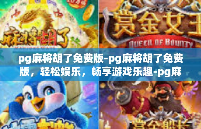 pg麻将胡了免费版-pg麻将胡了免费版，轻松娱乐，畅享游戏乐趣-pg麻将胡了免费版