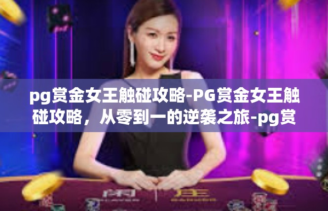 pg赏金女王触碰攻略-PG赏金女王触碰攻略，从零到一的逆袭之旅-pg赏金女王触碰攻略