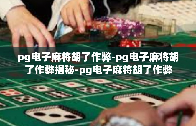 pg电子麻将胡了作弊-pg电子麻将胡了作弊揭秘-pg电子麻将胡了作弊