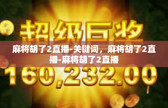 麻将胡了2直播-关键词，麻将胡了2直播-麻将胡了2直播