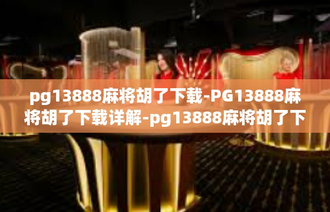 pg13888麻将胡了下载-PG13888麻将胡了下载详解-pg13888麻将胡了下载
