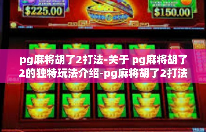pg麻将胡了2打法-关于 pg麻将胡了2的独特玩法介绍-pg麻将胡了2打法