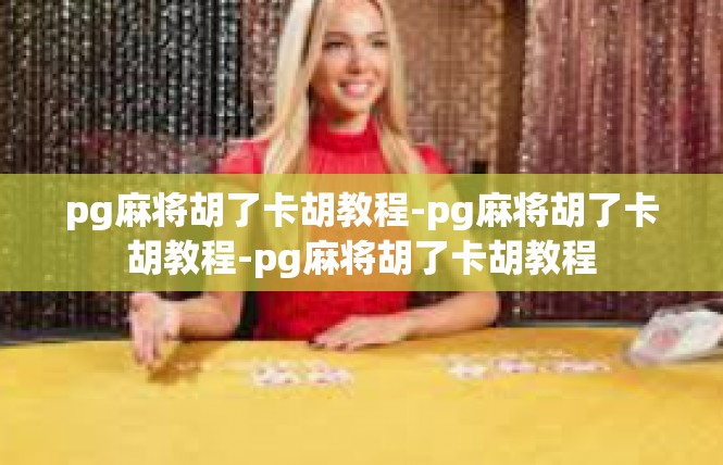 pg麻将胡了卡胡教程-pg麻将胡了卡胡教程-pg麻将胡了卡胡教程