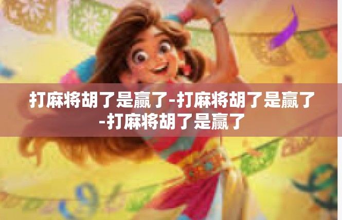 打麻将胡了是赢了-打麻将胡了是赢了-打麻将胡了是赢了