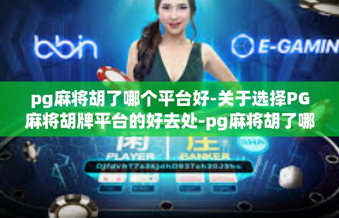 pg麻将胡了哪个平台好-关于选择PG麻将胡牌平台的好去处-pg麻将胡了哪个平台好