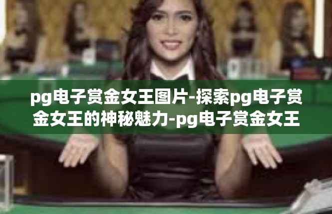 pg电子赏金女王图片-探索pg电子赏金女王的神秘魅力-pg电子赏金女王图片