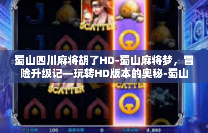 蜀山四川麻将胡了HD-蜀山麻将梦，冒险升级记—玩转HD版本的奥秘-蜀山四川麻将胡了HD