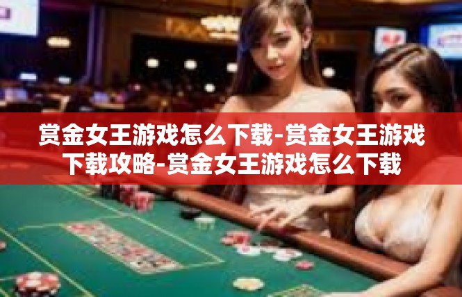 赏金女王游戏怎么下载-赏金女王游戏下载攻略-赏金女王游戏怎么下载