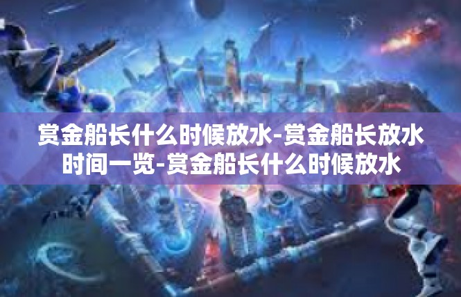 赏金船长什么时候放水-赏金船长放水时间一览-赏金船长什么时候放水