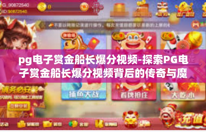 pg电子赏金船长爆分视频-探索PG电子赏金船长爆分视频背后的传奇与魔力-pg电子赏金船长爆分视频