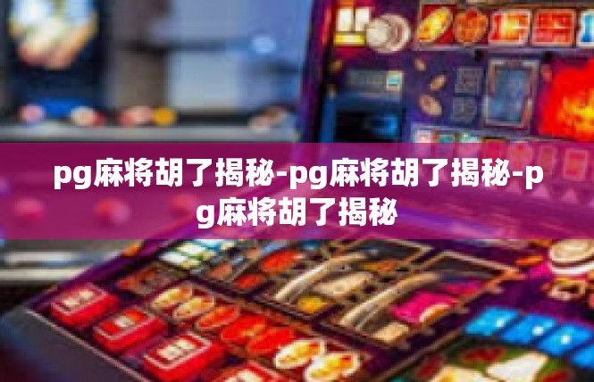 pg麻将胡了揭秘-pg麻将胡了揭秘-pg麻将胡了揭秘