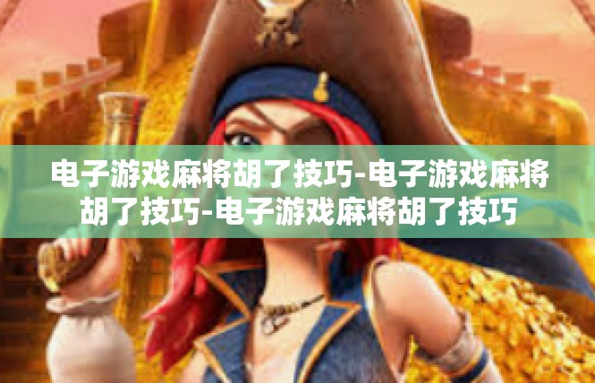 电子游戏麻将胡了技巧-电子游戏麻将胡了技巧-电子游戏麻将胡了技巧