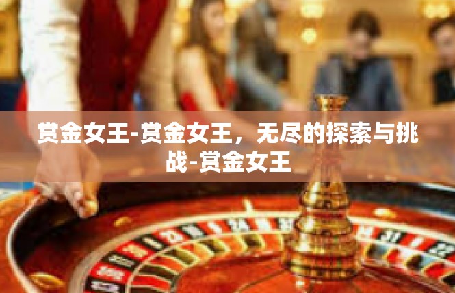 赏金女王-赏金女王，无尽的探索与挑战-赏金女王