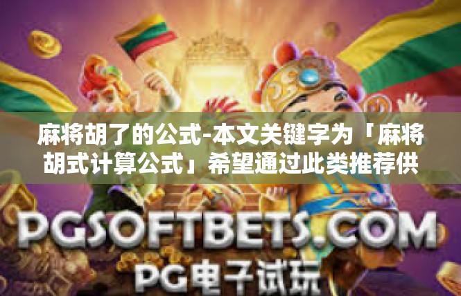 麻将胡了的公式-本文关键字为「麻将胡式计算公式」希望通过此类推荐供参考如下—麻将胡了的公式