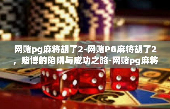 网赌pg麻将胡了2-网赌PG麻将胡了2，赌博的陷阱与成功之路-网赌pg麻将胡了2