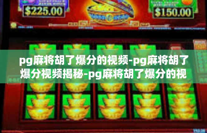 pg麻将胡了爆分的视频-pg麻将胡了爆分视频揭秘-pg麻将胡了爆分的视频
