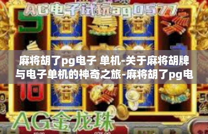 麻将胡了pg电子 单机-关于麻将胡牌与电子单机的神奇之旅-麻将胡了pg电子 单机