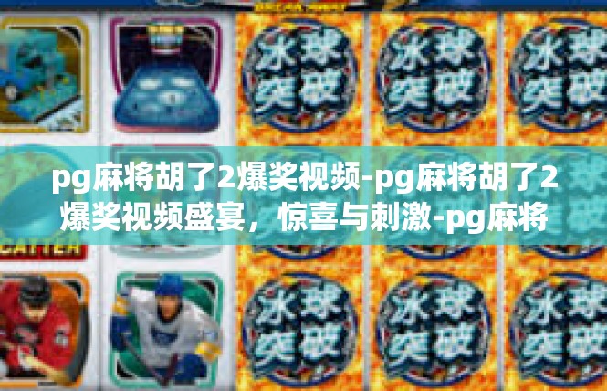 pg麻将胡了2爆奖视频-pg麻将胡了2爆奖视频盛宴，惊喜与刺激-pg麻将胡了2爆奖视频