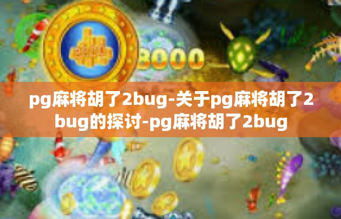 pg麻将胡了2bug-关于pg麻将胡了2bug的探讨-pg麻将胡了2bug