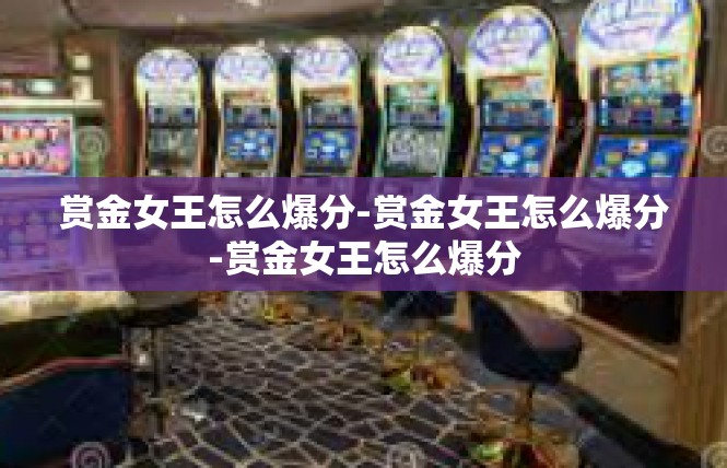 赏金女王怎么爆分-赏金女王怎么爆分-赏金女王怎么爆分