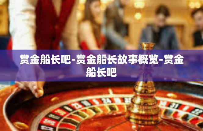 赏金船长吧-赏金船长故事概览-赏金船长吧