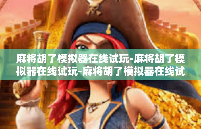 麻将胡了模拟器在线试玩-麻将胡了模拟器在线试玩-麻将胡了模拟器在线试玩