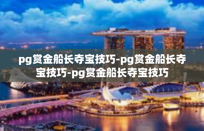 pg赏金船长夺宝技巧-pg赏金船长夺宝技巧-pg赏金船长夺宝技巧