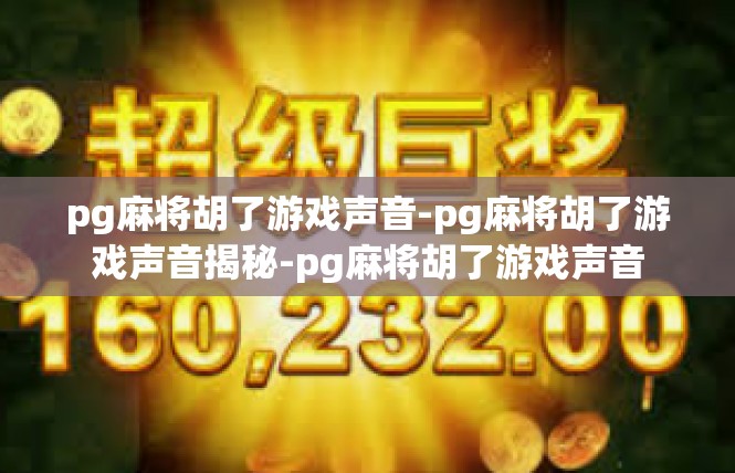 pg麻将胡了游戏声音-pg麻将胡了游戏声音揭秘-pg麻将胡了游戏声音