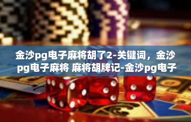 金沙pg电子麻将胡了2-关键词，金沙 pg电子麻将 麻将胡牌记-金沙pg电子麻将胡了2