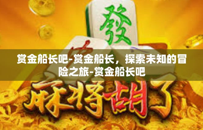 赏金船长吧-赏金船长，探索未知的冒险之旅-赏金船长吧