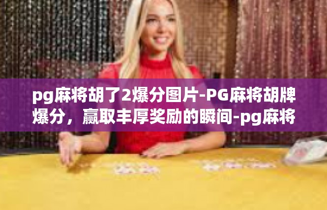 pg麻将胡了2爆分图片-PG麻将胡牌爆分，赢取丰厚奖励的瞬间-pg麻将胡了2爆分图片
