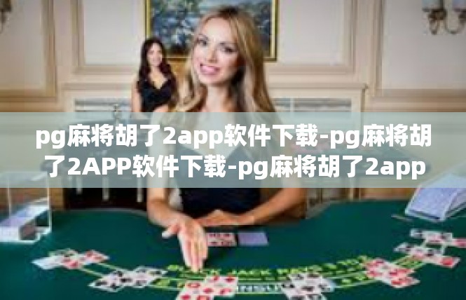 pg麻将胡了2app软件下载-pg麻将胡了2APP软件下载-pg麻将胡了2app软件下载