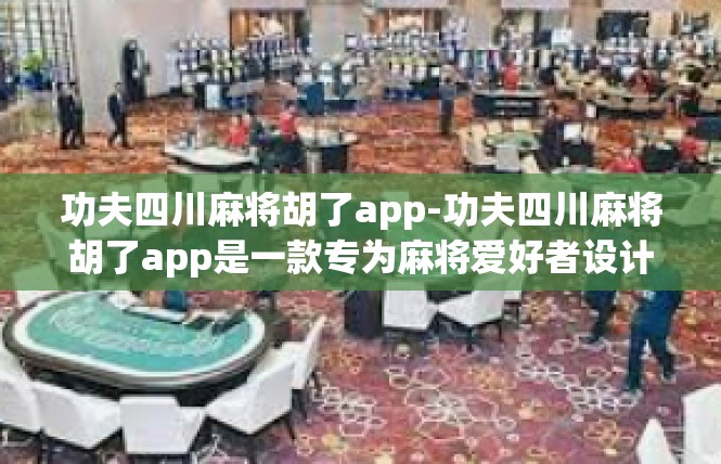 功夫四川麻将胡了app-功夫四川麻将胡了app是一款专为麻将爱好者设计的移动应用。该应用集合了丰富的麻将玩法和丰富的社交功能，深受广大麻将爱好者的喜爱。功夫四川麻将胡了app