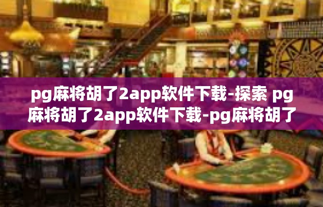 pg麻将胡了2app软件下载-探索 pg麻将胡了2app软件下载-pg麻将胡了2app软件下载