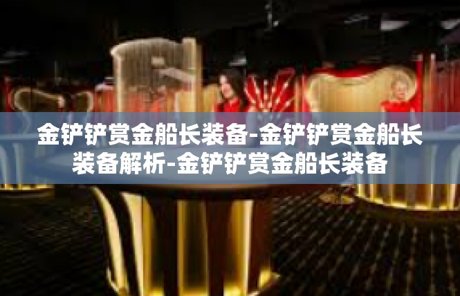 金铲铲赏金船长装备-金铲铲赏金船长装备解析-金铲铲赏金船长装备