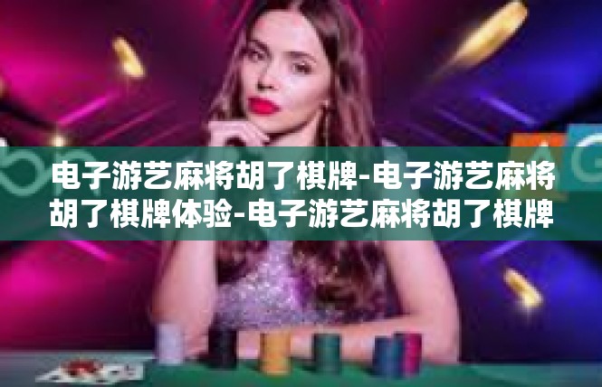 电子游艺麻将胡了棋牌-电子游艺麻将胡了棋牌体验-电子游艺麻将胡了棋牌