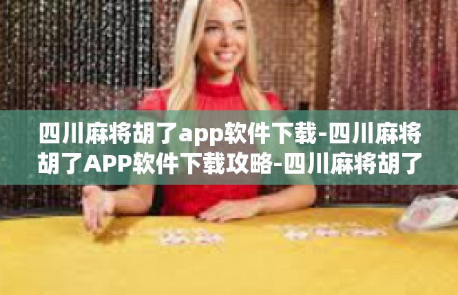 四川麻将胡了app软件下载-四川麻将胡了APP软件下载攻略-四川麻将胡了app软件下载