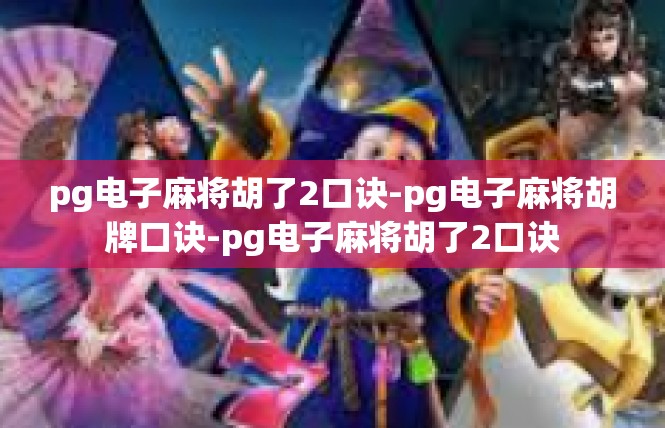 pg电子麻将胡了2口诀-pg电子麻将胡牌口诀-pg电子麻将胡了2口诀