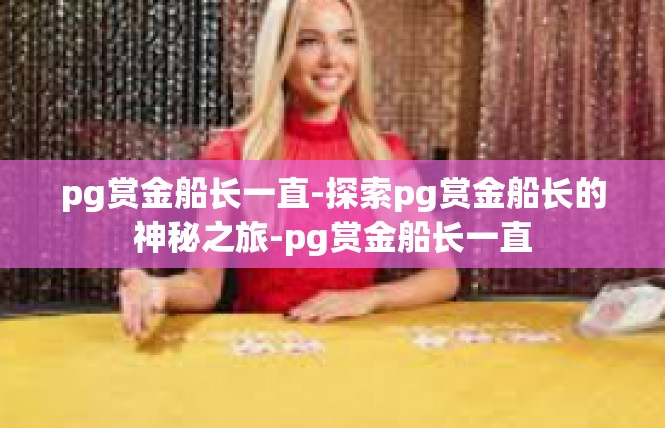 pg赏金船长一直-探索pg赏金船长的神秘之旅-pg赏金船长一直