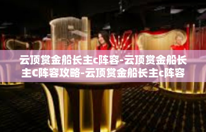 云顶赏金船长主c阵容-云顶赏金船长主C阵容攻略-云顶赏金船长主c阵容