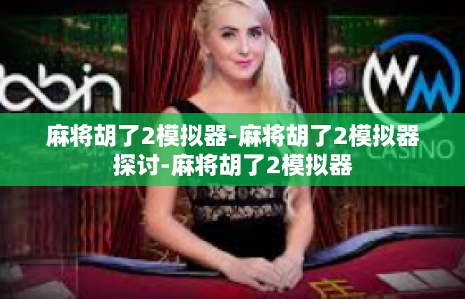 麻将胡了2模拟器-麻将胡了2模拟器探讨-麻将胡了2模拟器