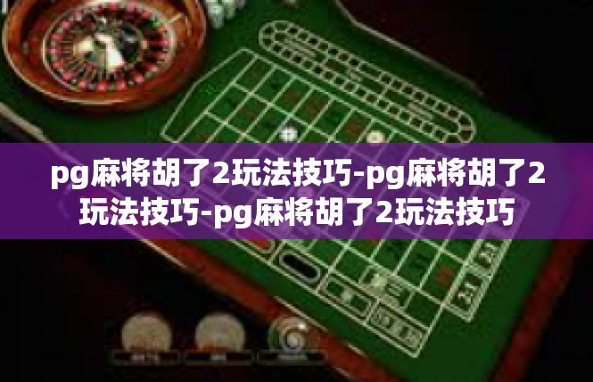 pg麻将胡了2玩法技巧-pg麻将胡了2玩法技巧-pg麻将胡了2玩法技巧
