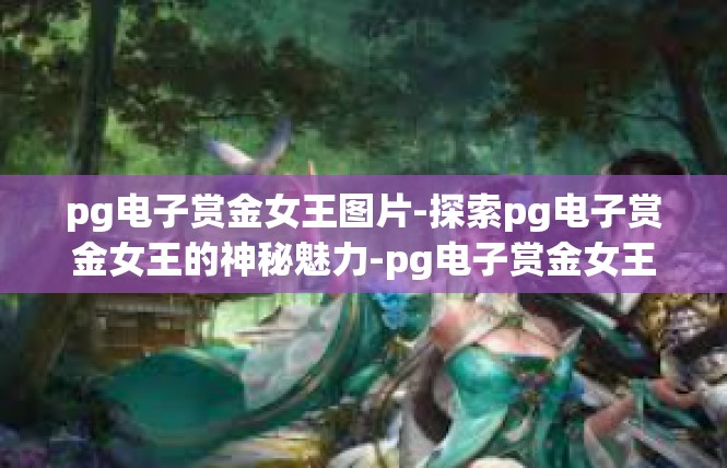 pg电子赏金女王图片-探索pg电子赏金女王的神秘魅力-pg电子赏金女王图片