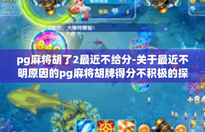 pg麻将胡了2最近不给分-关于最近不明原因的pg麻将胡牌得分不积极的探索-pg麻将胡了2最近不给分