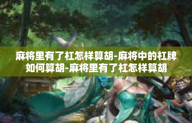 麻将里有了杠怎样算胡-麻将中的杠牌如何算胡-麻将里有了杠怎样算胡